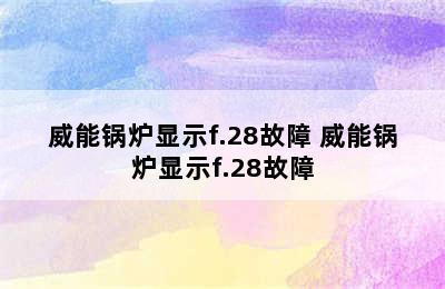 威能锅炉显示f.28故障 威能锅炉显示f.28故障